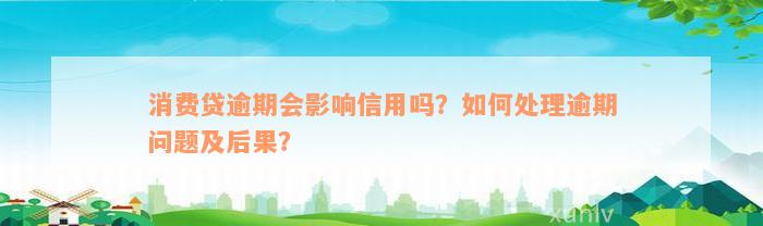 消费贷逾期会影响信用吗？如何处理逾期问题及后果？