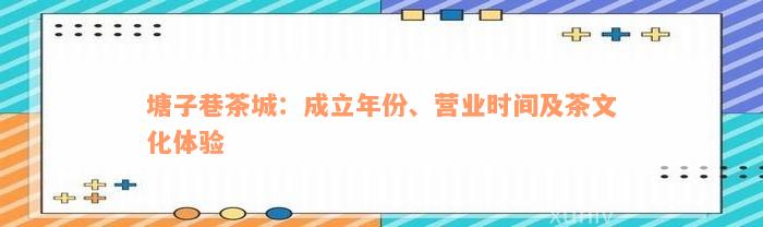 塘子巷茶城：成立年份、营业时间及茶文化体验