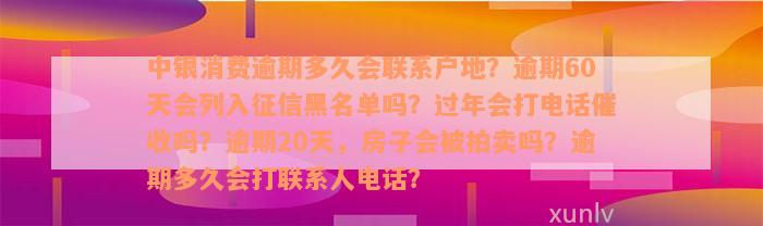 中银消费逾期多久会联系户地？逾期60天会列入征信黑名单吗？过年会打电话催收吗？逾期20天，房子会被拍卖吗？逾期多久会打联系人电话？