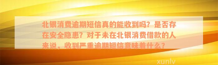 北银消费逾期短信真的能收到吗？是否存在安全隐患？对于未在北银消费借款的人来说，收到严重逾期短信意味着什么？