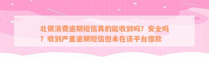 北银消费逾期短信真的能收到吗？安全吗？收到严重逾期短信但未在该平台借款