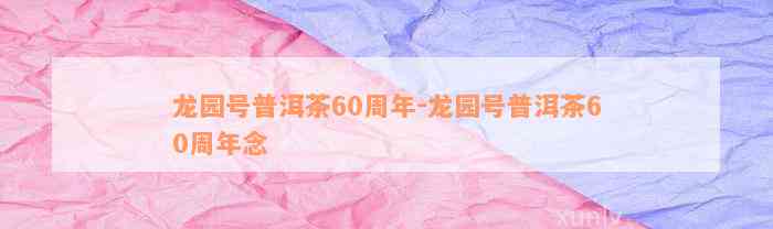 龙园号普洱茶60周年-龙园号普洱茶60周年念