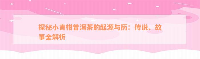 探秘小青柑普洱茶的起源与历：传说、故事全解析