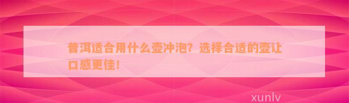 普洱适合用什么壶冲泡？选择合适的壶让口感更佳！