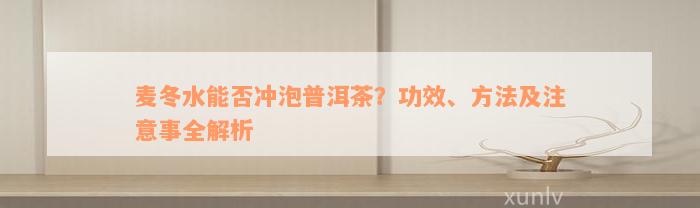 麦冬水能否冲泡普洱茶？功效、方法及注意事全解析