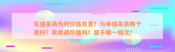 东道茶具为何价格昂贵？与申道茶具哪个更好？有收藏价值吗？属于哪一档次？