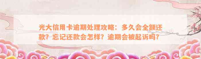 光大信用卡逾期处理攻略：多久会全额还款？忘记还款会怎样？逾期会被起诉吗？