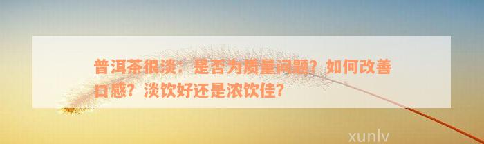 普洱茶很淡：是否为质量问题？如何改善口感？淡饮好还是浓饮佳？