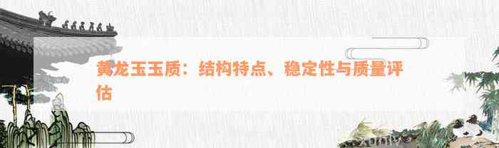 黄龙玉玉质：结构特点、稳定性与质量评估