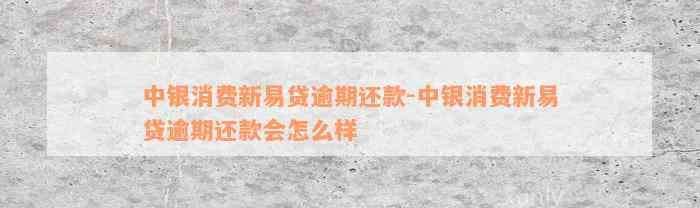 中银消费新易贷逾期还款-中银消费新易贷逾期还款会怎么样