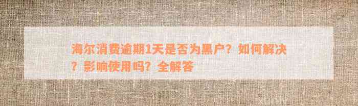 海尔消费逾期1天是否为黑户？如何解决？影响使用吗？全解答