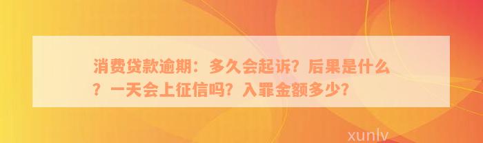 消费贷款逾期：多久会起诉？后果是什么？一天会上征信吗？入罪金额多少？