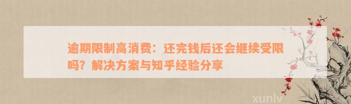 逾期限制高消费：还完钱后还会继续受限吗？解决方案与知乎经验分享