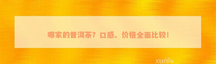 哪家的普洱茶？口感、价格全面比较！