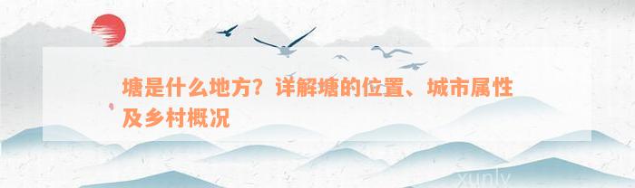 塘是什么地方？详解塘的位置、城市属性及乡村概况