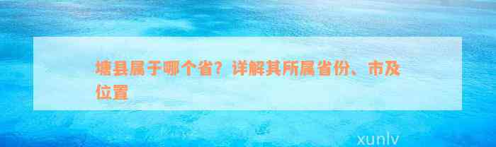 塘县属于哪个省？详解其所属省份、市及位置