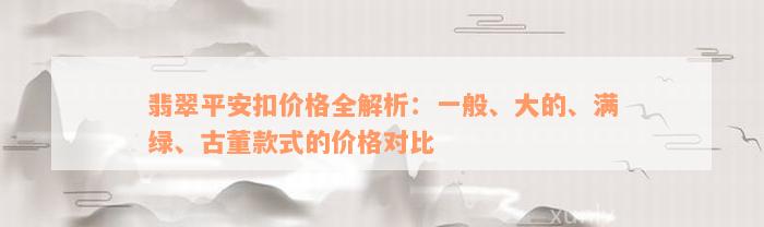 翡翠平安扣价格全解析：一般、大的、满绿、古董款式的价格对比