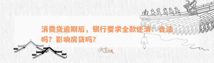 消费贷逾期后，银行要求全款还清：合法吗？影响房贷吗？