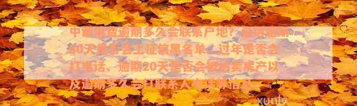 中银消费逾期多久会联系户地？包括逾期60天是否会上征信黑名单、过年是否会打电话、逾期20天是否会被拍卖房产以及逾期多久会打联系人电话等信息。