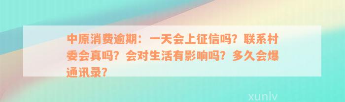 中原消费逾期：一天会上征信吗？联系村委会真吗？会对生活有影响吗？多久会爆通讯录？