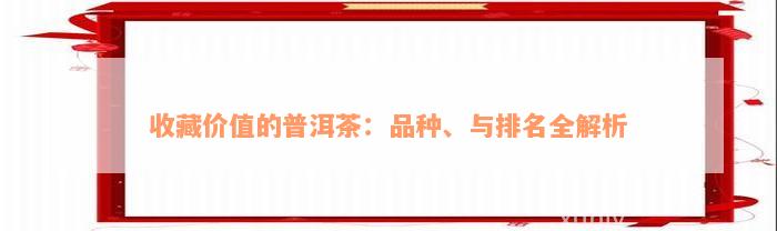 收藏价值的普洱茶：品种、与排名全解析