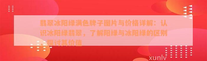 翡翠冰阳绿满色牌子图片与价格详解：认识冰阳绿翡翠，了解阳绿与冰阳绿的区别，探讨其价值