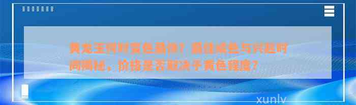 黄龙玉何时变色最快？最佳成色与兴起时间揭秘，价格是否取决于黄色程度？