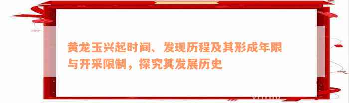 黄龙玉兴起时间、发现历程及其形成年限与开采限制，探究其发展历史