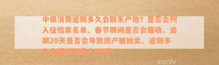 中银消费逾期多久会联系户地？是否会列入征信黑名单、春节期间是否会催收、逾期20天是否会导致房产被拍卖、逾期多久会拨打联系人电话？