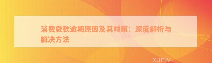 消费贷款逾期原因及其对策：深度解析与解决方法