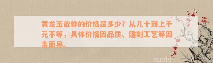 黄龙玉貔貅的价格是多少？从几十到上千元不等，具体价格因品质、雕刻工艺等因素而异。