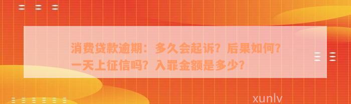 消费贷款逾期：多久会起诉？后果如何？一天上征信吗？入罪金额是多少？