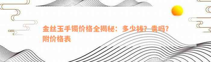 金丝玉手镯价格全揭秘：多少钱？贵吗？附价格表