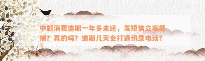 中邮消费逾期一年多未还，发短信立案抓捕？真的吗？逾期几天会打通讯录电话？