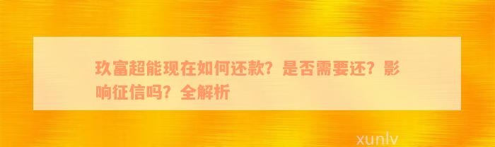 玖富超能现在如何还款？是否需要还？影响征信吗？全解析