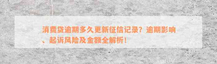 消费贷逾期多久更新征信记录？逾期影响、起诉风险及金额全解析！