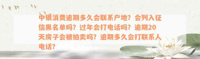 中银消费逾期多久会联系户地？会列入征信黑名单吗？过年会打电话吗？逾期20天房子会被拍卖吗？逾期多久会打联系人电话？