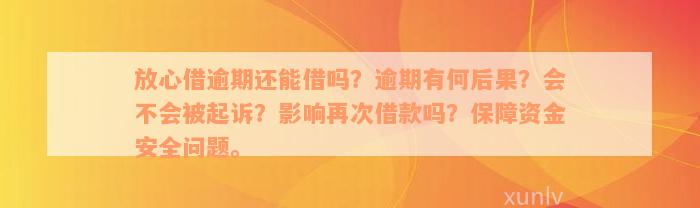 放心借逾期还能借吗？逾期有何后果？会不会被起诉？影响再次借款吗？保障资金安全问题。