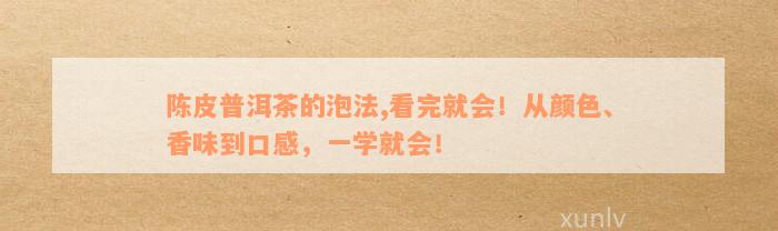 陈皮普洱茶的泡法,看完就会！从颜色、香味到口感，一学就会！