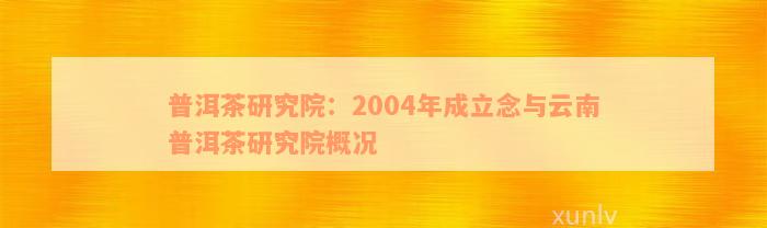 普洱茶研究院：2004年成立念与云南普洱茶研究院概况