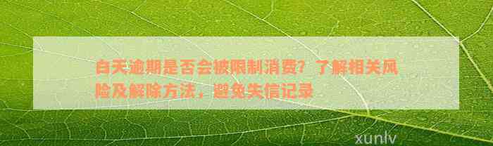 白天逾期是否会被限制消费？了解相关风险及解除方法，避免失信记录