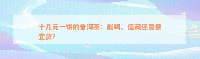 十几元一饼的普洱茶：能喝、值藏还是便宜货？
