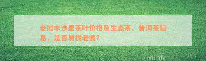 老挝丰沙里茶叶价格及生态茶、普洱茶信息，是否易找老婆？