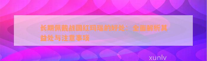 长期佩戴战国红玛瑙的好处：全面解析其益处与注意事项