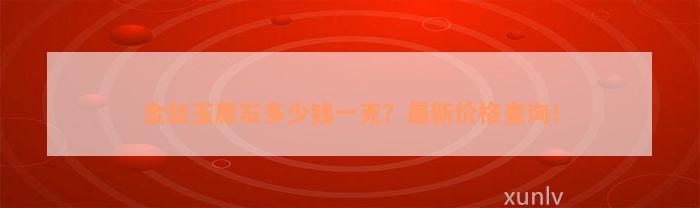 金丝玉原石多少钱一克？最新价格查询！