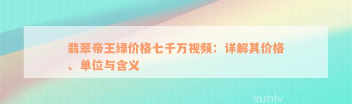 翡翠帝王绿价格七千万视频：详解其价格、单位与含义