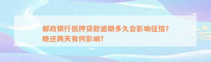 邮政银行抵押贷款逾期多久会影响征信？晚还两天有何影响？