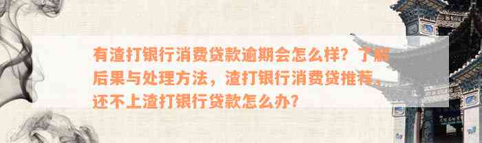 有渣打银行消费贷款逾期会怎么样？了解后果与处理方法，渣打银行消费贷推荐，还不上渣打银行贷款怎么办？