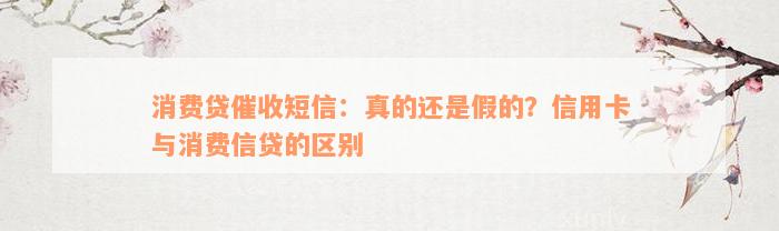 消费贷催收短信：真的还是假的？信用卡与消费信贷的区别