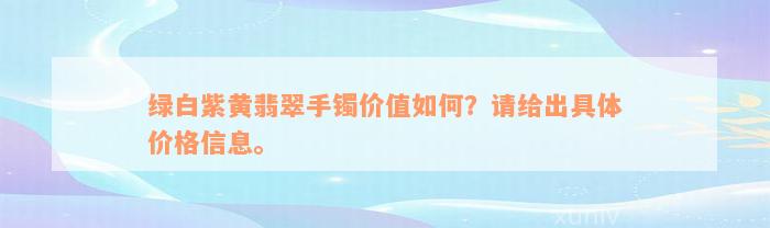 绿白紫黄翡翠手镯价值如何？请给出具体价格信息。